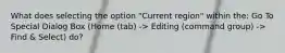 What does selecting the option "Current region" within the: Go To Special Dialog Box (Home (tab) -> Editing (command group) -> Find & Select) do?