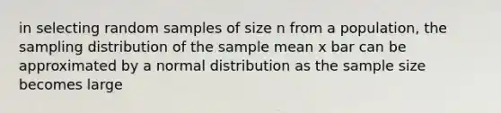 in selecting random samples of size n from a population, the sampling distribution of the sample mean x bar can be approximated by a normal distribution as the sample size becomes large