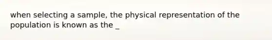 when selecting a sample, the physical representation of the population is known as the _