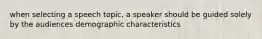 when selecting a speech topic, a speaker should be guided solely by the audiences demographic characteristics