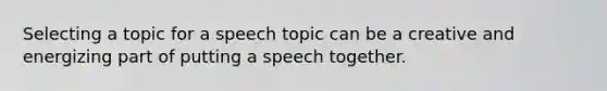 Selecting a topic for a speech topic can be a creative and energizing part of putting a speech together.