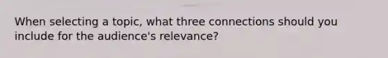 When selecting a topic, what three connections should you include for the audience's relevance?