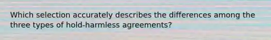 Which selection accurately describes the differences among the three types of hold-harmless agreements?