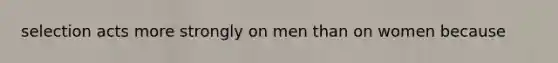 selection acts more strongly on men than on women because