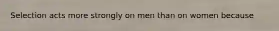 Selection acts more strongly on men than on women because