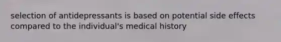 selection of antidepressants is based on potential side effects compared to the individual's medical history