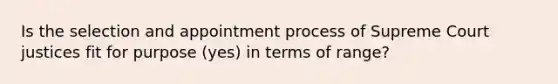 Is the selection and appointment process of Supreme Court justices fit for purpose (yes) in terms of range?