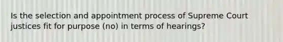 Is the selection and appointment process of Supreme Court justices fit for purpose (no) in terms of hearings?