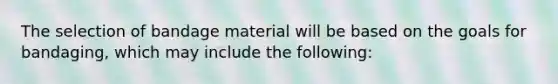 The selection of bandage material will be based on the goals for bandaging, which may include the following: