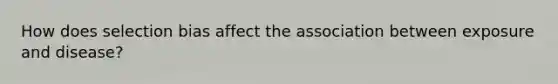 How does selection bias affect the association between exposure and disease?