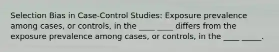 Selection Bias in Case-Control Studies: Exposure prevalence among cases, or controls, in the ____ ____ differs from the exposure prevalence among cases, or controls, in the ____ _____.