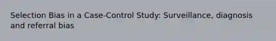 Selection Bias in a Case-Control Study: Surveillance, diagnosis and referral bias