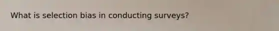 What is selection bias in conducting surveys?