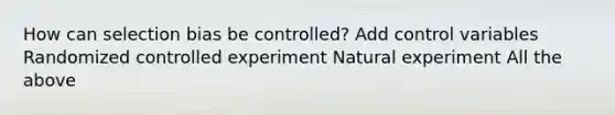 How can selection bias be controlled? Add control variables Randomized controlled experiment Natural experiment All the above