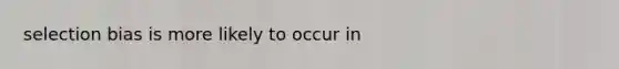 selection bias is more likely to occur in