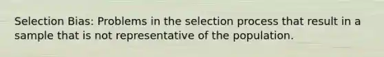 Selection Bias: Problems in the selection process that result in a sample that is not representative of the population.