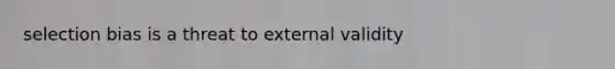 selection bias is a threat to external validity