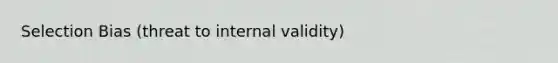 Selection Bias (threat to internal validity)