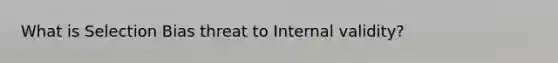 What is Selection Bias threat to Internal validity?