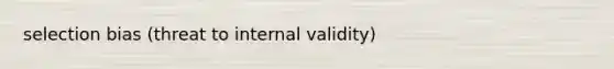 selection bias (threat to internal validity)