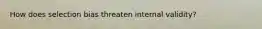 How does selection bias threaten internal validity?