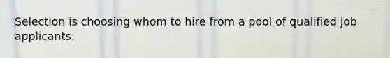 Selection is choosing whom to hire from a pool of qualified job applicants.