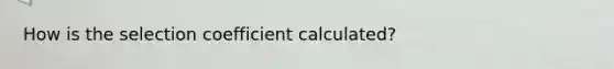 How is the selection coefficient calculated?