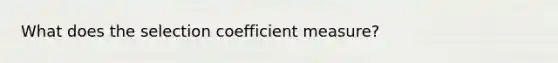 What does the selection coefficient measure?