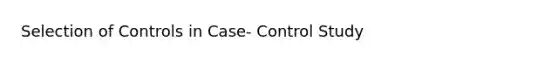 Selection of Controls in Case- Control Study