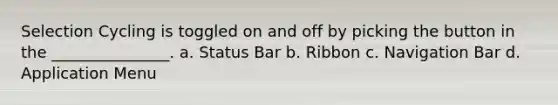 Selection Cycling is toggled on and off by picking the button in the _______________. a. Status Bar b. Ribbon c. Navigation Bar d. Application Menu