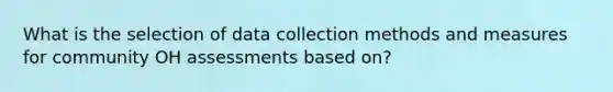 What is the selection of data collection methods and measures for community OH assessments based on?