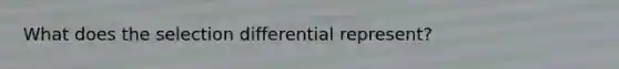 What does the selection differential represent?