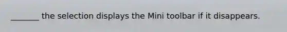 _______ the selection displays the Mini toolbar if it disappears.