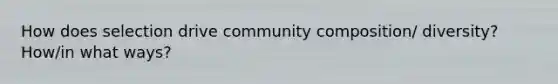 How does selection drive community composition/ diversity? How/in what ways?