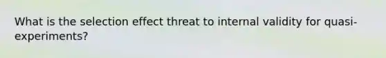 What is the selection effect threat to internal validity for quasi-experiments?