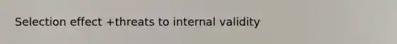 Selection effect +threats to internal validity