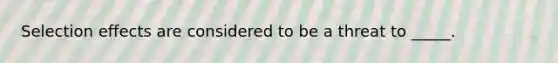 Selection effects are considered to be a threat to _____.