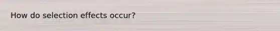 How do selection effects occur?