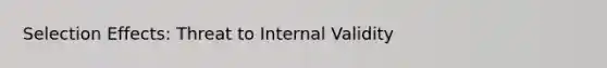 Selection Effects: Threat to Internal Validity