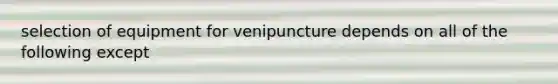 selection of equipment for venipuncture depends on all of the following except