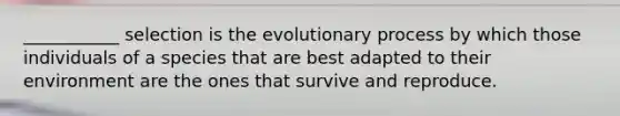 ___________ selection is the evolutionary process by which those individuals of a species that are best adapted to their environment are the ones that survive and reproduce.