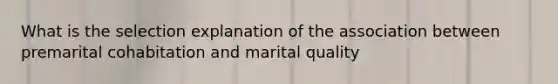 What is the selection explanation of the association between premarital cohabitation and marital quality