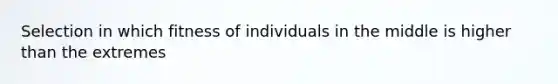 Selection in which fitness of individuals in the middle is higher than the extremes