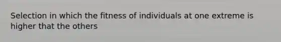 Selection in which the fitness of individuals at one extreme is higher that the others