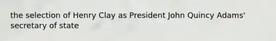 the selection of Henry Clay as President John Quincy Adams' secretary of state