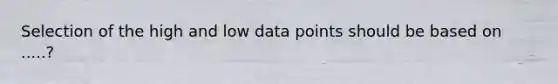 Selection of the high and low data points should be based on .....?