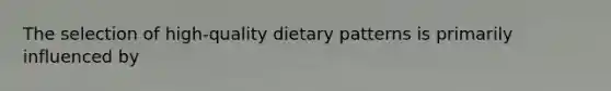 The selection of high-quality dietary patterns is primarily influenced by