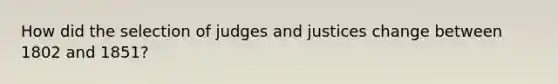 How did the selection of judges and justices change between 1802 and 1851?