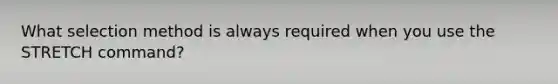 What selection method is always required when you use the STRETCH command?