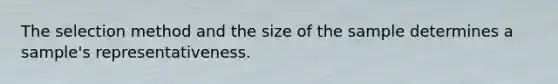 The selection method and the size of the sample determines a sample's representativeness.